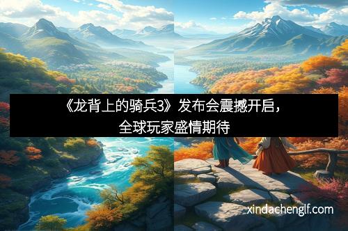 《龙背上的骑兵3》发布会震撼开启，全球玩家盛情期待